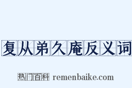 复从弟久庵反义词是什么意思的图片